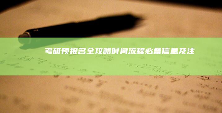 考研预报名全攻略：时间、流程、必备信息及注意事项